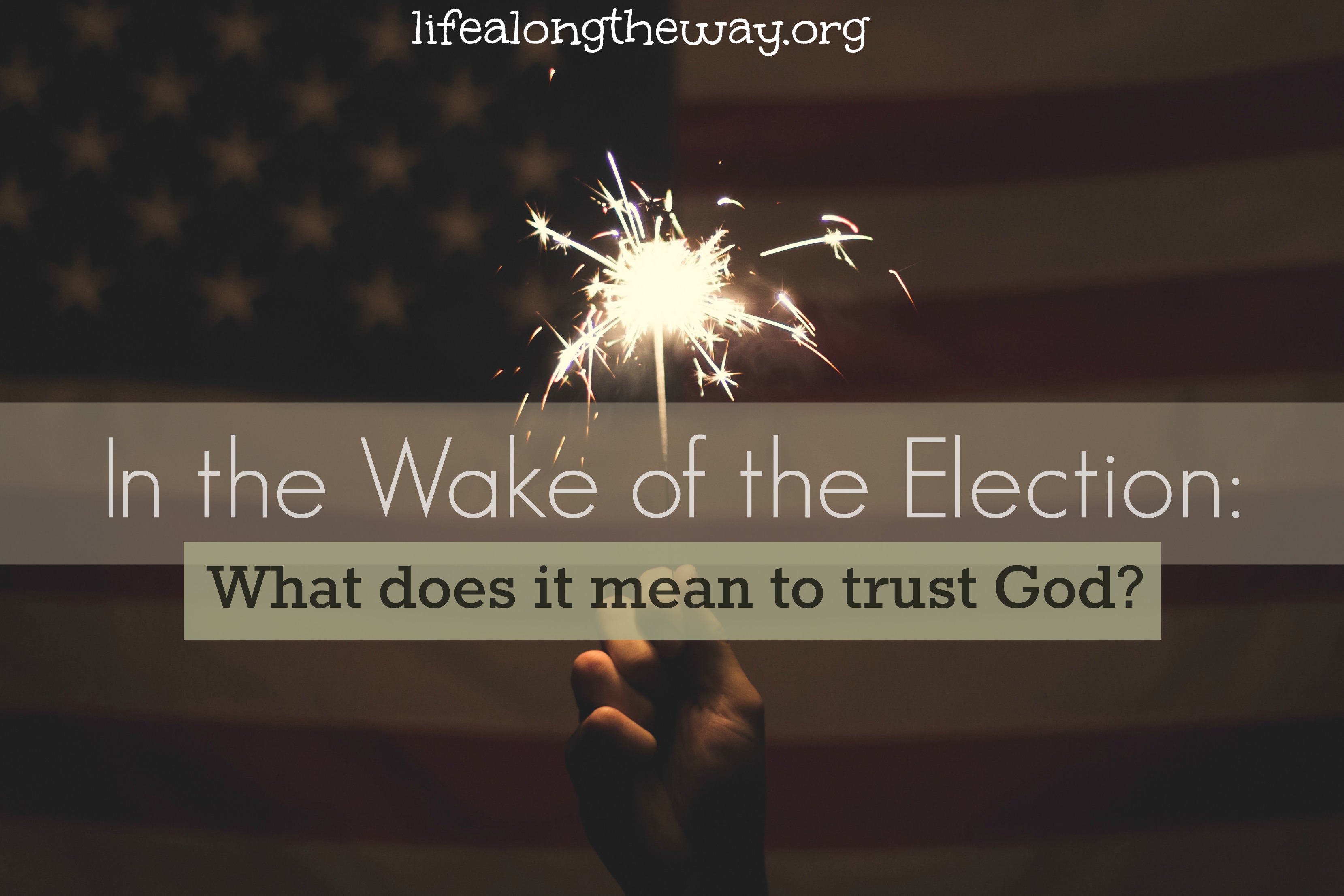 In the Wake of the Election: What Does it Mean to Trust God? - Life